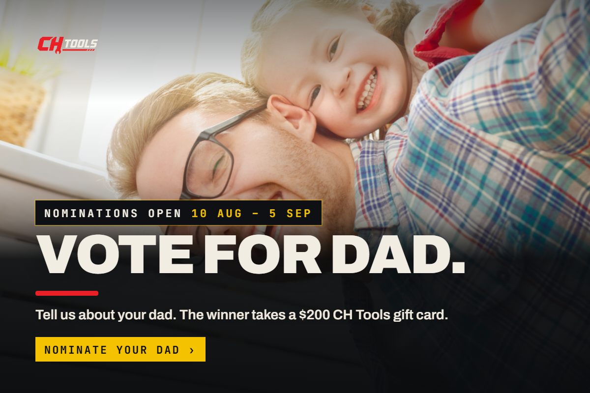 Vote for Dad — CH Tools Father's Day competition. Nominations open 10 August to 5 September. Winner takes a $200 CH Tools gift card.